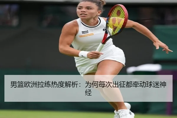 男篮欧洲拉练热度解析：为何每次出征都牵动球迷神经（bsport）