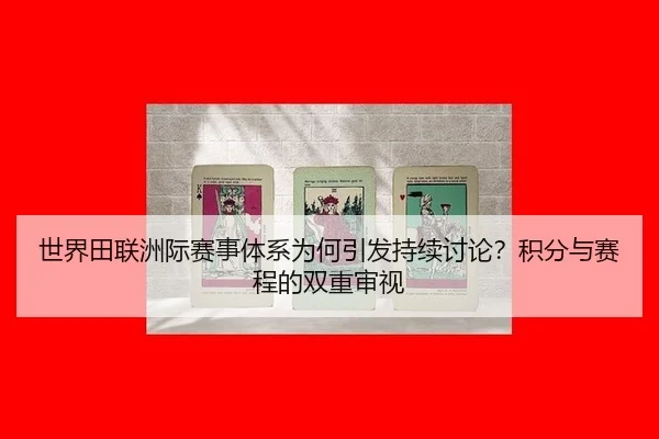 世界田联洲际赛事体系为何引发持续讨论？积分与赛程的双重审视