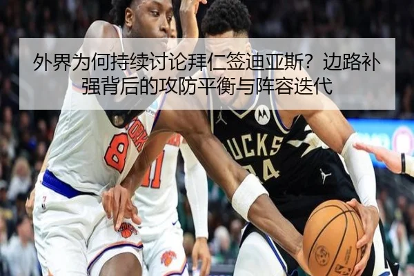 外界为何持续讨论拜仁签迪亚斯？边路补强背后的攻防平衡与阵容迭代